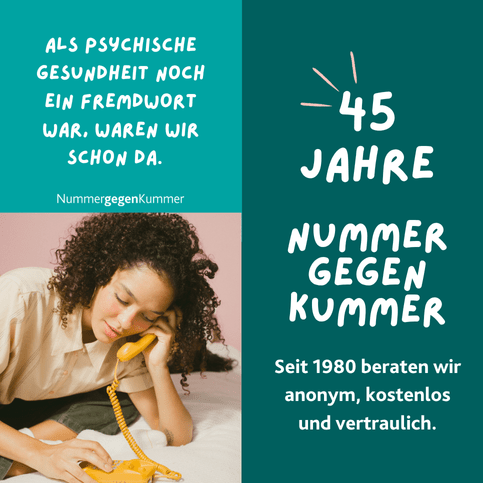 Als psychsiche Gesundheit noch ein Fremdwort war, waren wir schon da. Nummer gegen Kummer; 45 Jahre Nummer gegen Kummer; Seit 1990 beratem wir anonym, kostenlos und vertraulich.